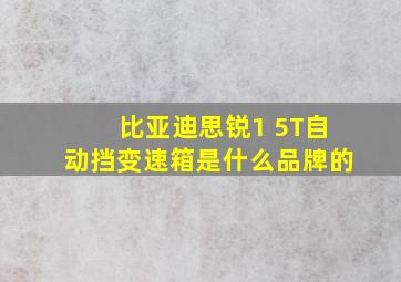 比亚迪思锐1 5T自动挡变速箱是什么品牌的